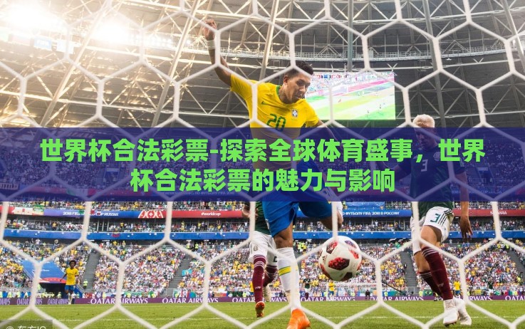 世界杯合法彩票-探索全球体育盛事，世界杯合法彩票的魅力与影响