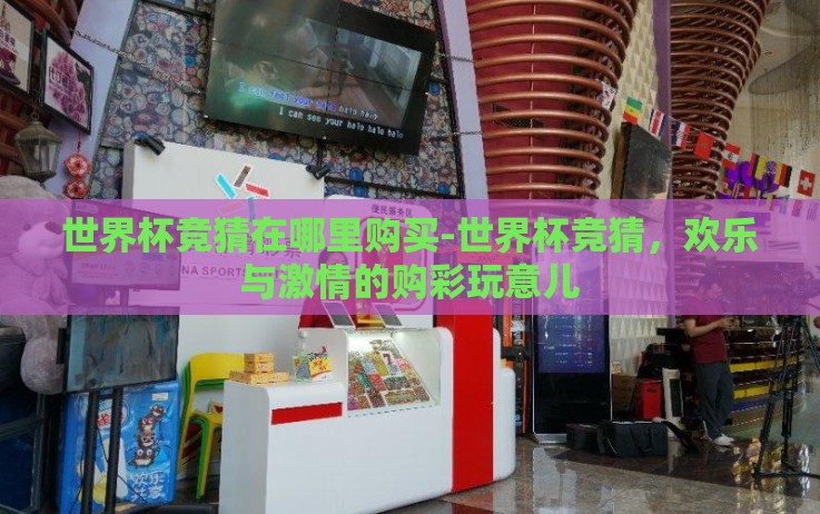 世界杯竞猜在哪里购买-世界杯竞猜，欢乐与激情的购彩玩意儿