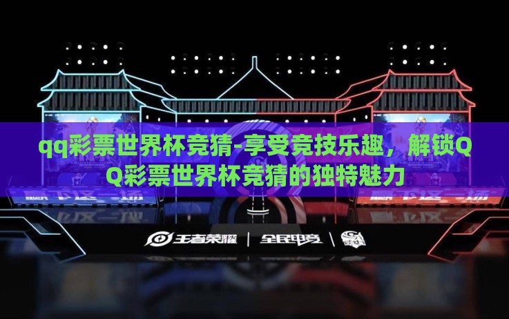 qq彩票世界杯竞猜-享受竞技乐趣，解锁QQ彩票世界杯竞猜的独特魅力