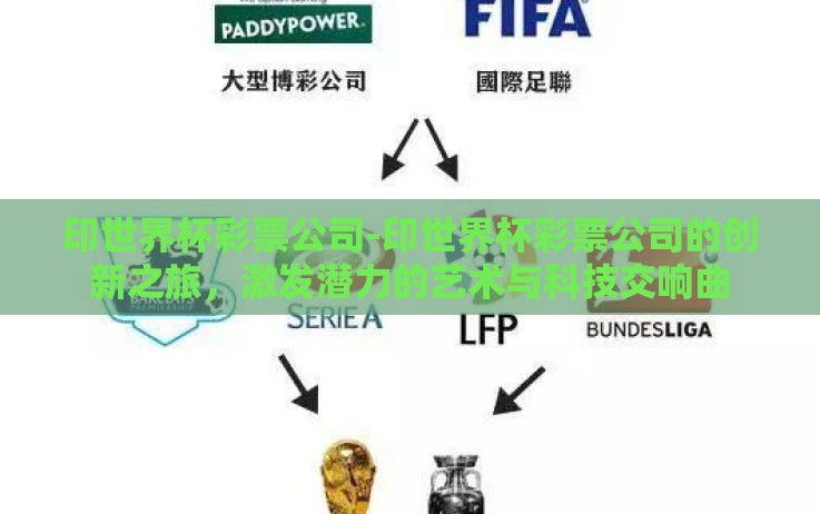 印世界杯彩票公司-印世界杯彩票公司的创新之旅,激发潜力的艺术与科技交响曲 印世界杯彩票公司-印世界杯彩票公司的创新之旅,激发潜力的艺术与科技交响曲
