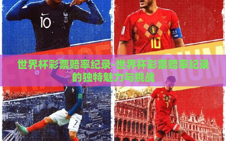 世界杯彩票赔率纪录-世界杯彩票赔率纪录的独特魅力与挑战 世界杯彩票赔率纪录-世界杯彩票赔率纪录的独特魅力与挑战