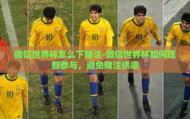 微信世界杯怎么下赌注-微信世界杯如何理智参与,避免赌注诱惑 微信世界杯怎么下赌注-微信世界杯如何理智参与,避免赌注诱惑