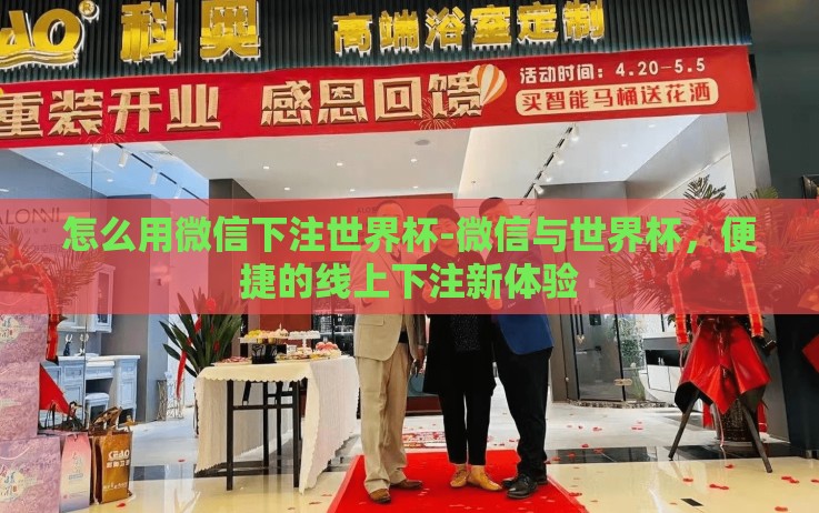 怎么用微信下注世界杯-微信与世界杯,便捷的线上下注新体验 怎么用微信下注世界杯-微信与世界杯,便捷的线上下注新体验