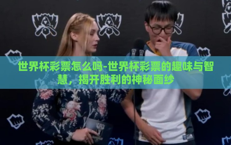 世界杯彩票怎么吗-世界杯彩票的趣味与智慧,揭开胜利的神秘面纱 世界杯彩票怎么吗-世界杯彩票的趣味与智慧,揭开胜利的神秘面纱