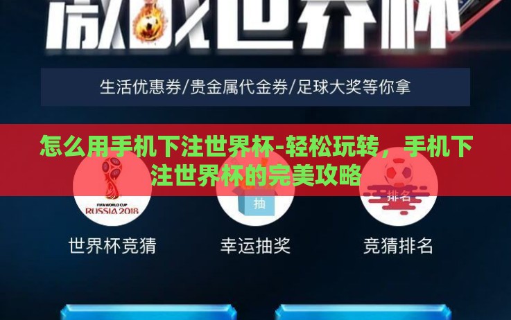 怎么用手机下注世界杯-轻松玩转,手机下注世界杯的完美攻略 怎么用手机下注世界杯-轻松玩转,手机下注世界杯的完美攻略