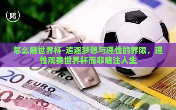 怎么赌世界杯-追逐梦想与理性的界限,理性观赛世界杯而非赌注人生 怎么赌世界杯-追逐梦想与理性的界限,理性观赛世界杯而非赌注人生