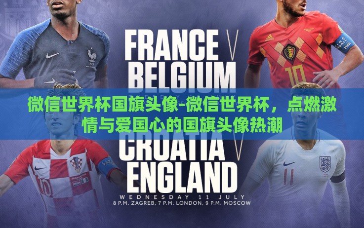 微信世界杯国旗头像-微信世界杯,点燃激情与爱国心的国旗头像热潮 微信世界杯国旗头像-微信世界杯,点燃激情与爱国心的国旗头像热潮