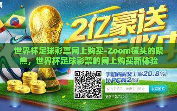 世界杯足球彩票网上购买-Zoom镜头的聚焦,世界杯足球彩票的网上购买新体验 世界杯足球彩票网上购买-Zoom镜头的聚焦,世界杯足球彩票的网上购买新体验