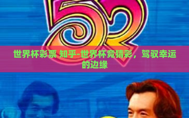 世界杯彩票 知乎-世界杯竞猜彩,驾驭幸运的边缘 世界杯彩票 知乎-世界杯竞猜彩,驾驭幸运的边缘
