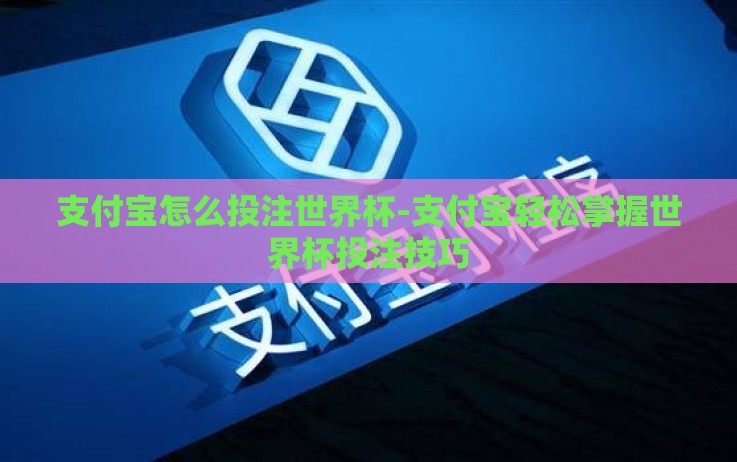 支付宝怎么投注世界杯-支付宝轻松掌握世界杯投注技巧 支付宝怎么投注世界杯-支付宝轻松掌握世界杯投注技巧