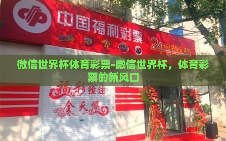 微信世界杯体育彩票-微信世界杯,体育彩票的新风口 微信世界杯体育彩票-微信世界杯,体育彩票的新风口
