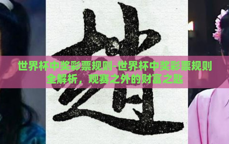 世界杯中奖彩票规则-世界杯中奖彩票规则全解析,观赛之外的财富之匙 世界杯中奖彩票规则-世界杯中奖彩票规则全解析,观赛之外的财富之匙