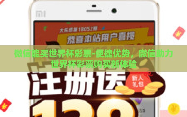 微信能买世界杯彩票-便捷优势,微信助力世界杯彩票购买新体验 微信能买世界杯彩票-便捷优势,微信助力世界杯彩票购买新体验