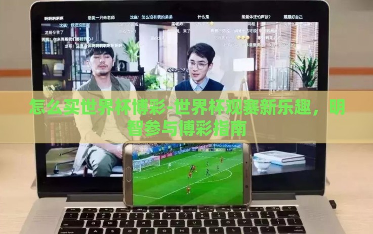 怎么买世界杯博彩-世界杯观赛新乐趣，明智参与博彩指南