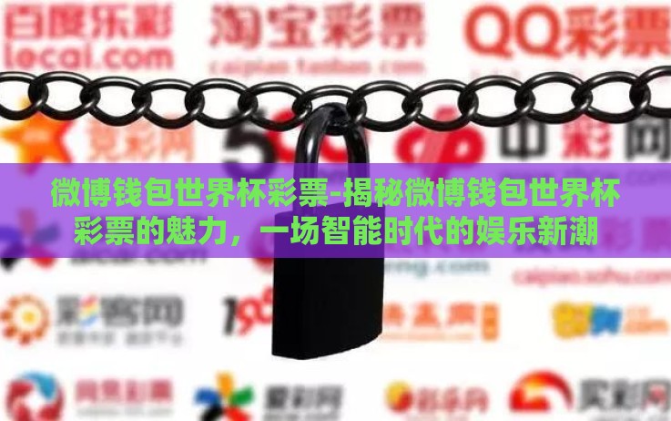 微博钱包世界杯彩票-揭秘微博钱包世界杯彩票的魅力，一场智能时代的娱乐新潮