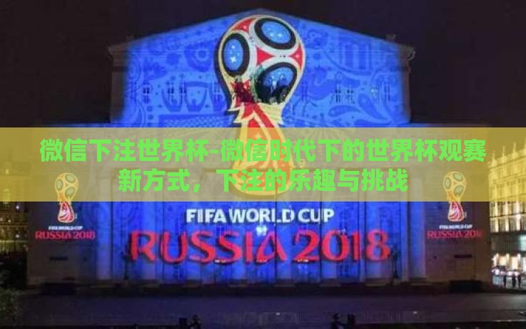 微信下注世界杯-微信时代下的世界杯观赛新方式,下注的乐趣与挑战 微信下注世界杯-微信时代下的世界杯观赛新方式,下注的乐趣与挑战