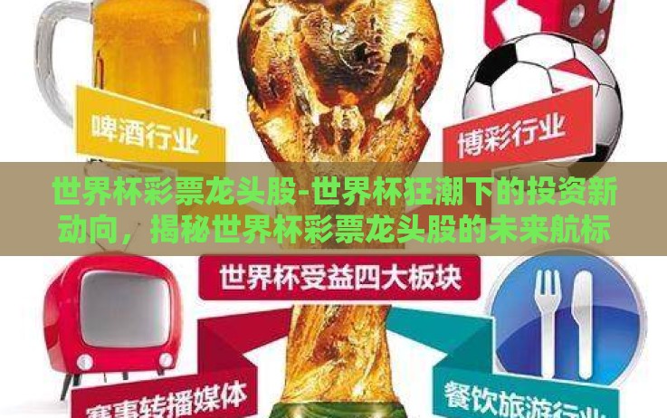 世界杯彩票龙头股-世界杯狂潮下的投资新动向,揭秘世界杯彩票龙头股的未来航标 世界杯彩票龙头股-世界杯狂潮下的投资新动向,揭秘世界杯彩票龙头股的未来航标