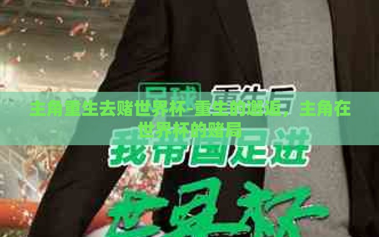 主角重生去赌世界杯-重生的邂逅,主角在世界杯的赌局 主角重生去赌世界杯-重生的邂逅,主角在世界杯的赌局