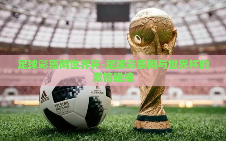 足球彩票网世界杯-足球彩票网与世界杯的激情碰撞 足球彩票网世界杯-足球彩票网与世界杯的激情碰撞