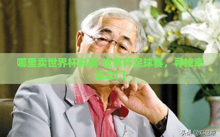 哪里卖世界杯彩票-世界杯足球赛,寻找幸运之门 哪里卖世界杯彩票-世界杯足球赛,寻找幸运之门