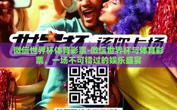 微信世界杯体育彩票-微信世界杯与体育彩票,一场不可错过的娱乐盛宴 微信世界杯体育彩票-微信世界杯与体育彩票,一场不可错过的娱乐盛宴