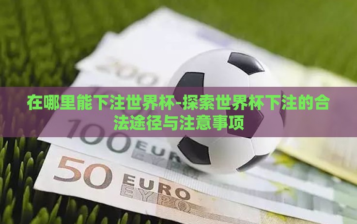 在哪里能下注世界杯-探索世界杯下注的合法途径与注意事项 在哪里能下注世界杯-探索世界杯下注的合法途径与注意事项