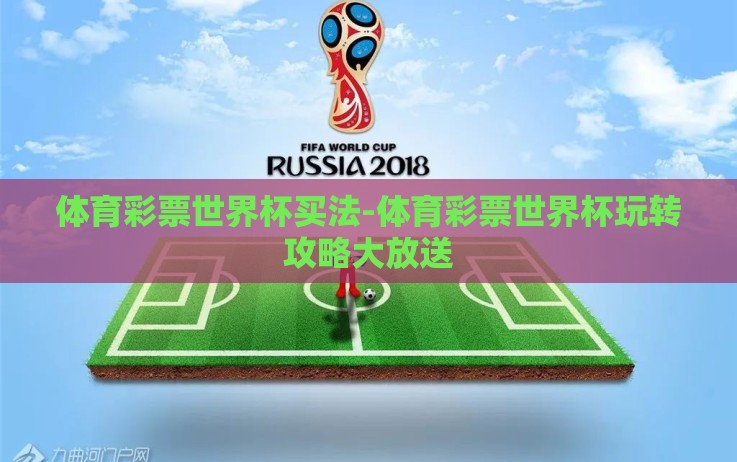 体育彩票世界杯买法-体育彩票世界杯玩转攻略大放送 体育彩票世界杯买法-体育彩票世界杯玩转攻略大放送