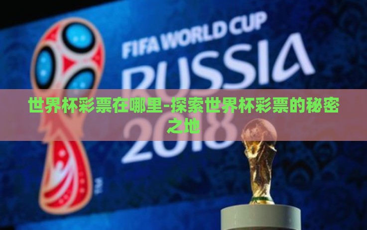 世界杯彩票在哪里-探索世界杯彩票的秘密之地 世界杯彩票在哪里-探索世界杯彩票的秘密之地