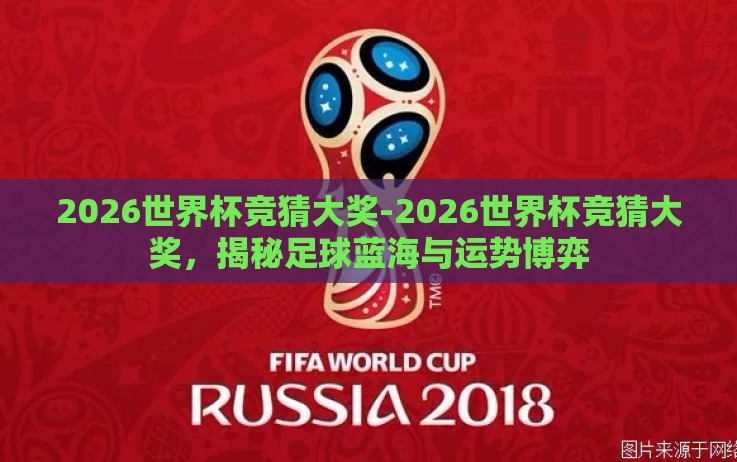 2026世界杯竞猜大奖-2026世界杯竞猜大奖,揭秘足球蓝海与运势博弈 2026世界杯竞猜大奖-2026世界杯竞猜大奖,揭秘足球蓝海与运势博弈