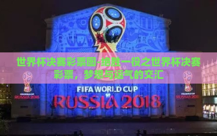 世界杯决赛彩票图-绝胜一役之世界杯决赛彩票,梦想与运气的交汇 世界杯决赛彩票图-绝胜一役之世界杯决赛彩票,梦想与运气的交汇