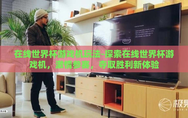 在线世界杯游戏机玩法-探索在线世界杯游戏机,激情参赛,夺取胜利新体验 在线世界杯游戏机玩法-探索在线世界杯游戏机,激情参赛,夺取胜利新体验