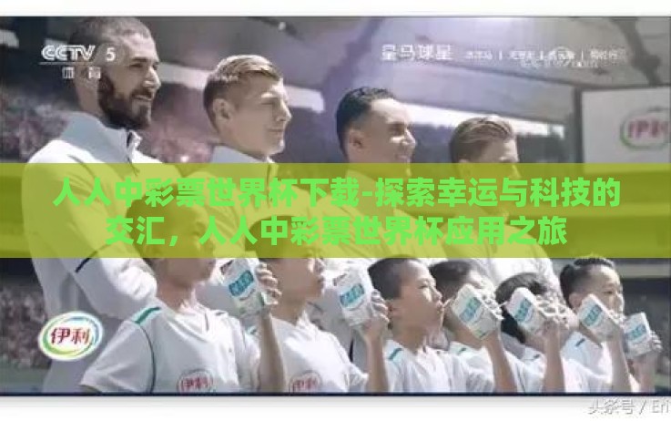人人中彩票世界杯下载-探索幸运与科技的交汇，人人中彩票世界杯应用之旅