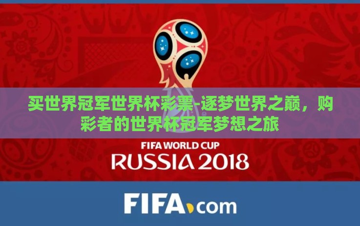 买世界冠军世界杯彩票-逐梦世界之巅,购彩者的世界杯冠军梦想之旅 买世界冠军世界杯彩票-逐梦世界之巅,购彩者的世界杯冠军梦想之旅