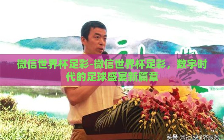 微信世界杯足彩-微信世界杯足彩,数字时代的足球盛宴新篇章 微信世界杯足彩-微信世界杯足彩,数字时代的足球盛宴新篇章