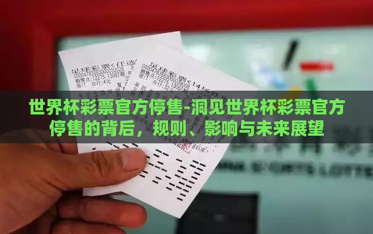 世界杯彩票官方停售-洞见世界杯彩票官方停售的背后,规则、影响与未来展望 世界杯彩票官方停售-洞见世界杯彩票官方停售的背后,规则、影响与未来展望