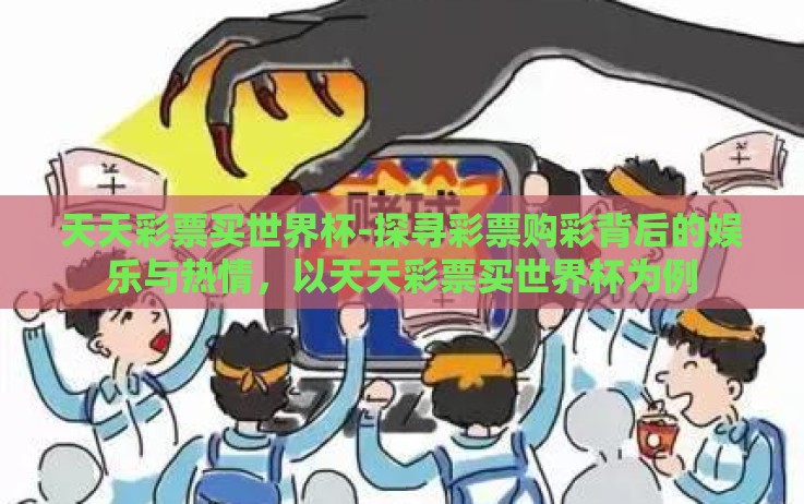 天天彩票买世界杯-探寻彩票购彩背后的娱乐与热情,以天天彩票买世界杯为例 天天彩票买世界杯-探寻彩票购彩背后的娱乐与热情,以天天彩票买世界杯为例