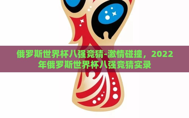 俄罗斯世界杯八强竞猜-激情碰撞，2022年俄罗斯世界杯八强竞猜实录