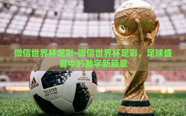 微信世界杯足彩-微信世界杯足彩，足球盛宴中的数字新篇章