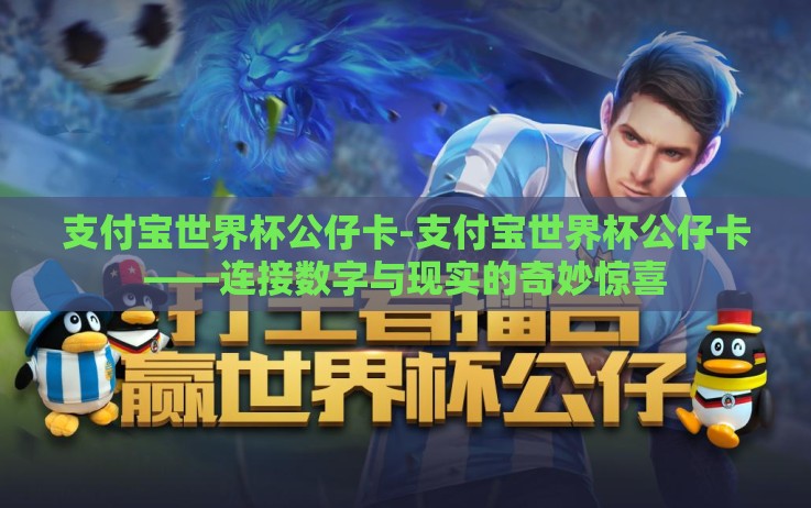 支付宝世界杯公仔卡-支付宝世界杯公仔卡——连接数字与现实的奇妙惊喜 支付宝世界杯公仔卡-支付宝世界杯公仔卡——连接数字与现实的奇妙惊喜