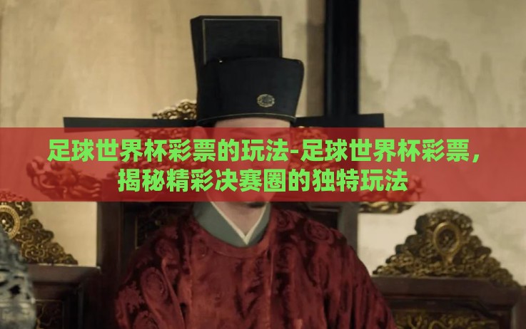 足球世界杯彩票的玩法-足球世界杯彩票,揭秘精彩决赛圈的独特玩法 足球世界杯彩票的玩法-足球世界杯彩票,揭秘精彩决赛圈的独特玩法