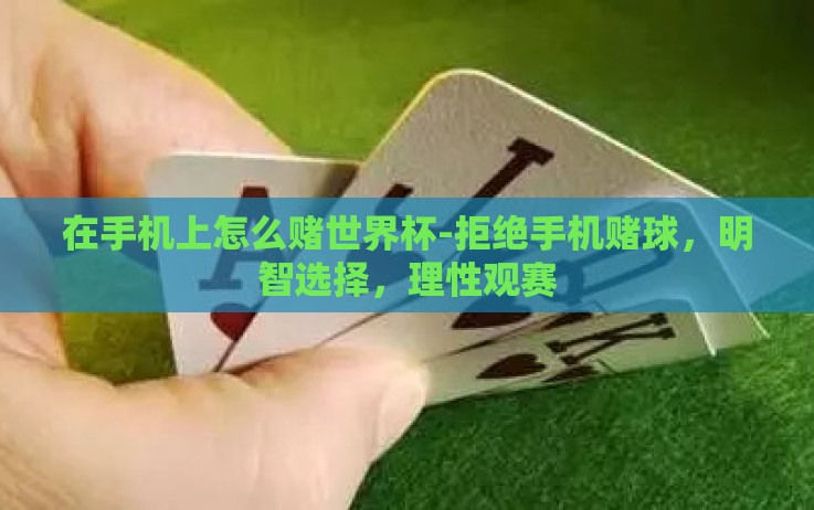 在手机上怎么赌世界杯-拒绝手机赌球,明智选择,理性观赛 在手机上怎么赌世界杯-拒绝手机赌球,明智选择,理性观赛