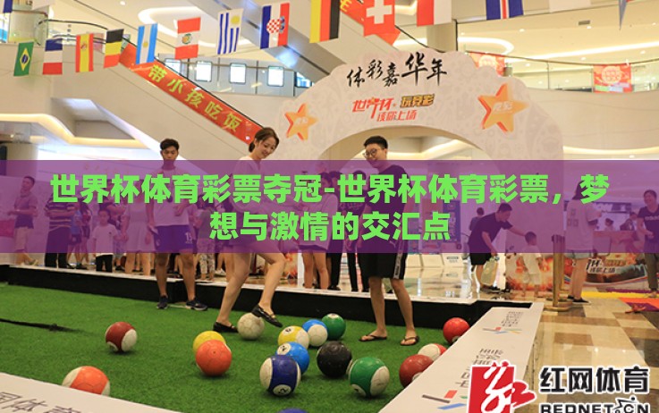 世界杯体育彩票夺冠-世界杯体育彩票,梦想与激情的交汇点 世界杯体育彩票夺冠-世界杯体育彩票,梦想与激情的交汇点