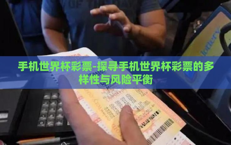 手机世界杯彩票-探寻手机世界杯彩票的多样性与风险平衡 手机世界杯彩票-探寻手机世界杯彩票的多样性与风险平衡