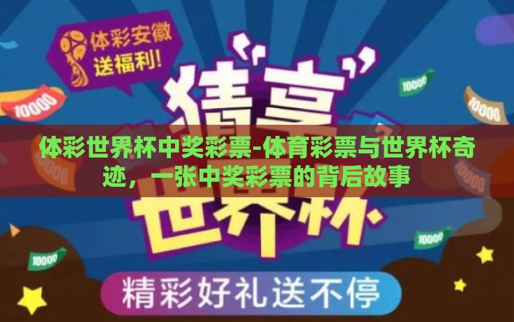 体彩世界杯中奖彩票-体育彩票与世界杯奇迹,一张中奖彩票的背后故事 体彩世界杯中奖彩票-体育彩票与世界杯奇迹,一张中奖彩票的背后故事