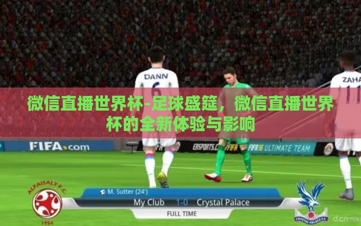 微信直播世界杯-足球盛筵,微信直播世界杯的全新体验与影响 微信直播世界杯-足球盛筵,微信直播世界杯的全新体验与影响