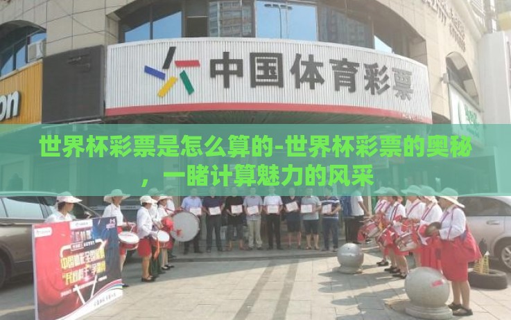 世界杯彩票是怎么算的-世界杯彩票的奥秘,一睹计算魅力的风采 世界杯彩票是怎么算的-世界杯彩票的奥秘,一睹计算魅力的风采