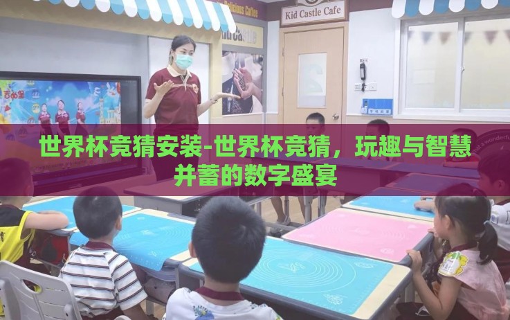 世界杯竞猜安装-世界杯竞猜,玩趣与智慧并蓄的数字盛宴 世界杯竞猜安装-世界杯竞猜,玩趣与智慧并蓄的数字盛宴