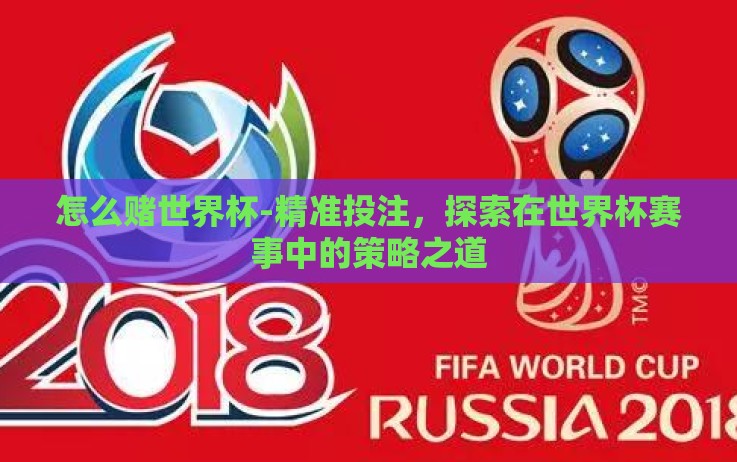 怎么赌世界杯-精准投注,探索在世界杯赛事中的策略之道 怎么赌世界杯-精准投注,探索在世界杯赛事中的策略之道