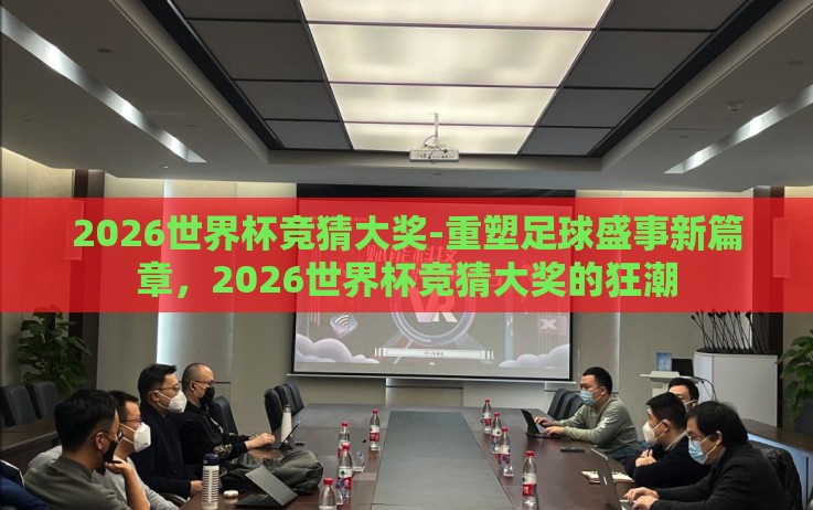 2026世界杯竞猜大奖-重塑足球盛事新篇章，2026世界杯竞猜大奖的狂潮
