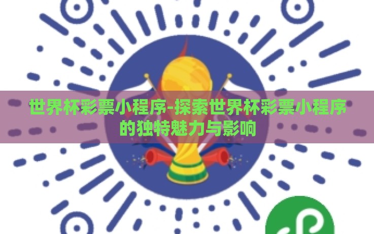 世界杯彩票小程序-探索世界杯彩票小程序的独特魅力与影响 世界杯彩票小程序-探索世界杯彩票小程序的独特魅力与影响